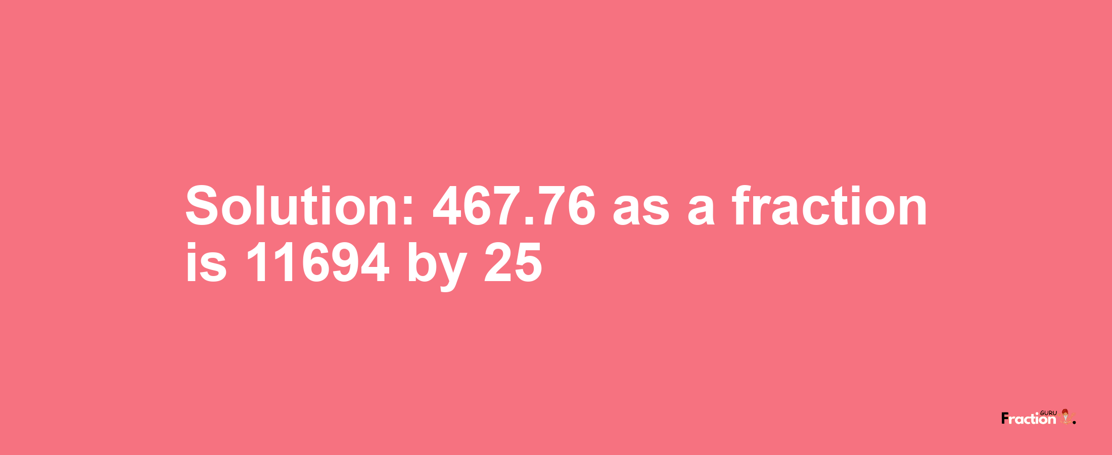 Solution:467.76 as a fraction is 11694/25